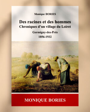 Des racines et des hommes, Chroniques d’un village du Loiret, Germigny-des-Prés, 1856-1932, de Monique Bories